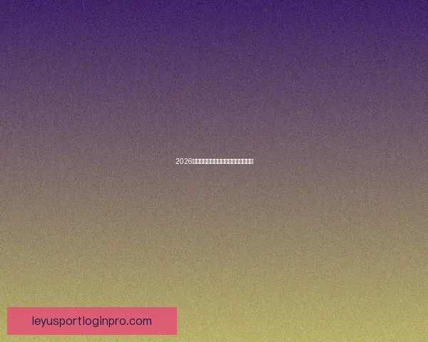 2026世界杯焦点球星盘点与赛场风云全解析 2026世界杯焦点球星盘点与赛场风云全解析